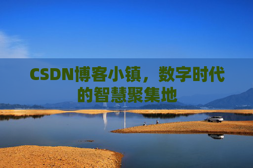 CSDN博客小镇，数字时代的智慧聚集地
